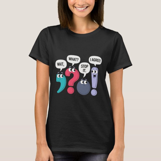Wait What Stop It I Agree Funny Punctuation Gramma T-Shirt (Front)