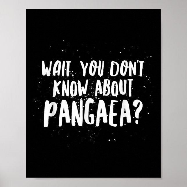 Wait, You Dont Know About Pangaea Awesome Funny  Poster (Front)