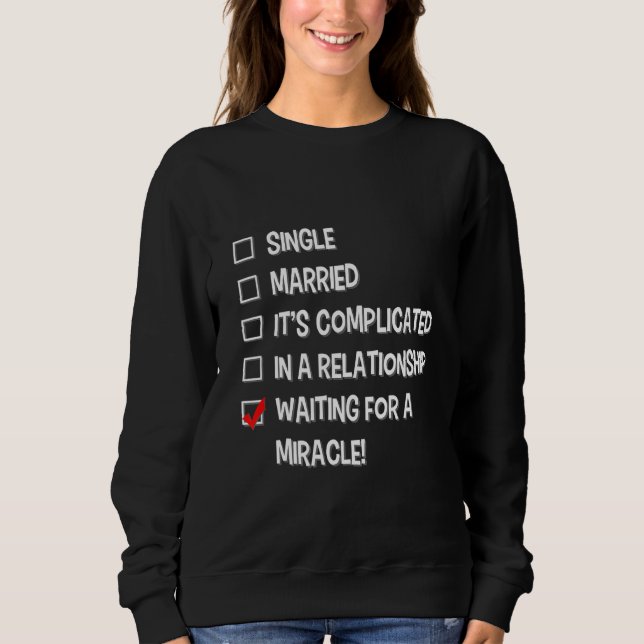 Waiting For A Miracle Relationship Status   Single Sweatshirt (Front)