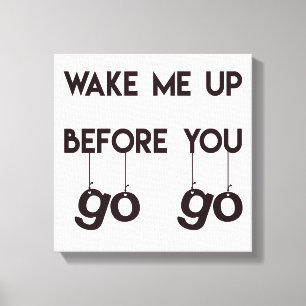 Wake me up before you go go- Funny Quote Canvas Print