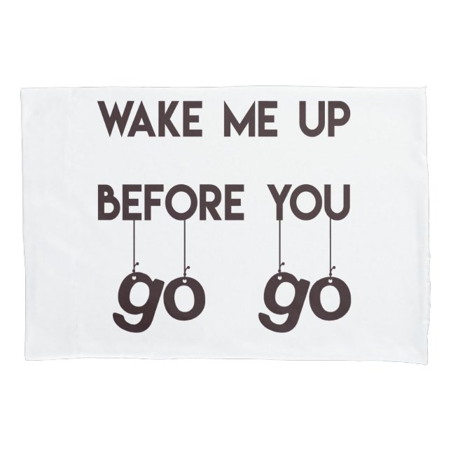 Wake me up before you go go Funny Quote Pillowcase (Front)