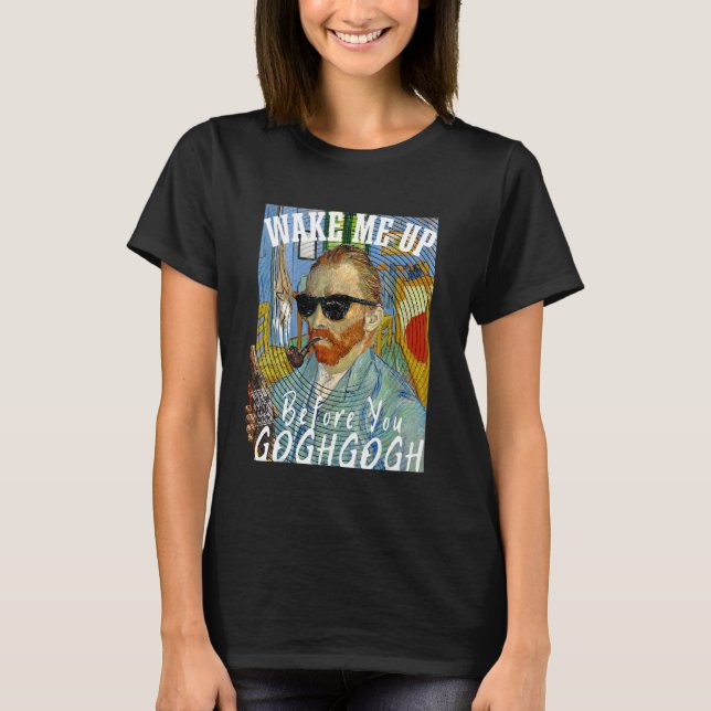 Wake Me Up Before You Gogh Gogh Funny Van Gogh Art T-Shirt (Front)