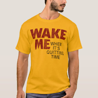 WAKE ME WHEN IT'S QUITTING TIME (distressed) T-Shirt