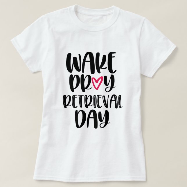 Wake Pray Retrieval Day IVF Infertility shirt (Design Front)