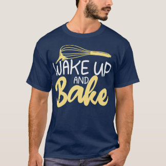 Wake up and Bake Cooking Baking Baker  T-Shirt