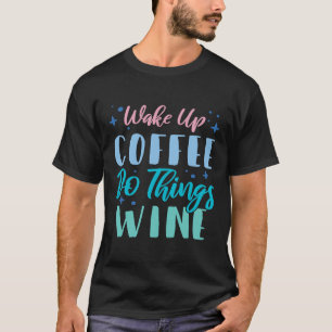 Wake Up Coffee Do Things Wine 2 T-Shirt
