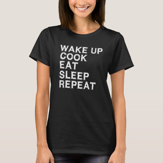 Wake up. Cook. Eat. Sleep. Repeat.  T-Shirt (Front)