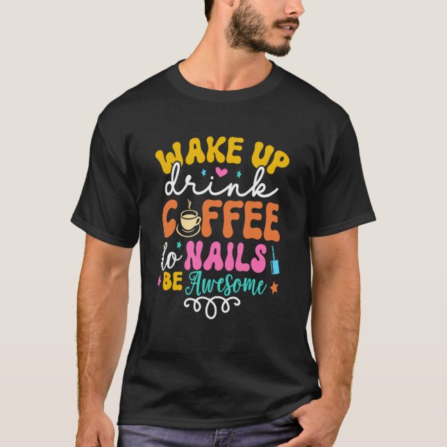 Wake Up Drink Coffee Do Nails Nail Tech Coffee Gir T-Shirt (Front)