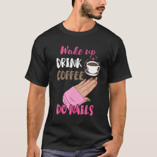Wake Up Drink Coffee Do Nails Nail Tech Manicurist T-Shirt
