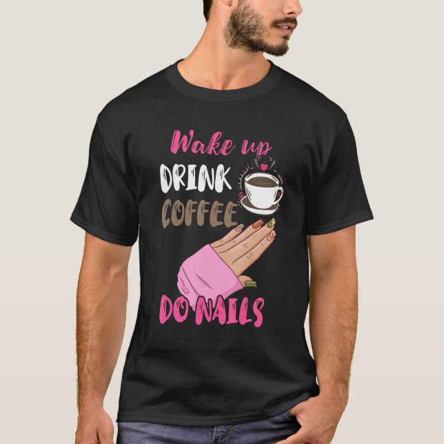 Wake Up Drink Coffee Do Nails Nail Tech Manicurist T-Shirt (Front)
