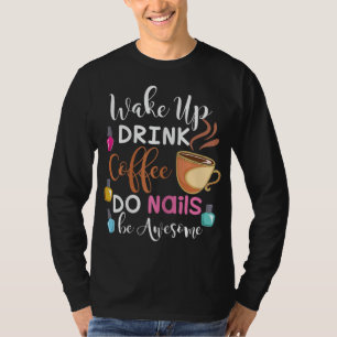 Wake Up Drink Coffee Do Nails Nail Tech T-Shirt