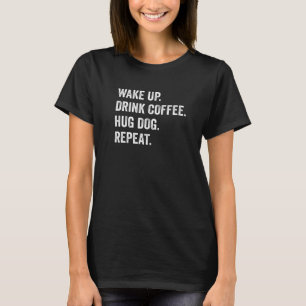Wake Up Drink Coffee Hug Dog Repeat  Dog Pet Owner T-Shirt