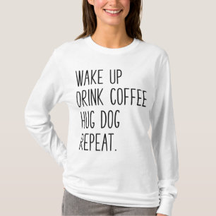 Wake Up Drink Coffee Hug Dog Repeat - Slogan T-Shirt