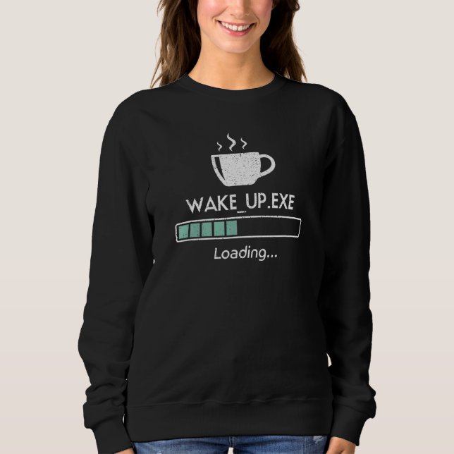Wake Up  Exe Loading  Progress Bar And Cup Of Coff Sweatshirt (Front)