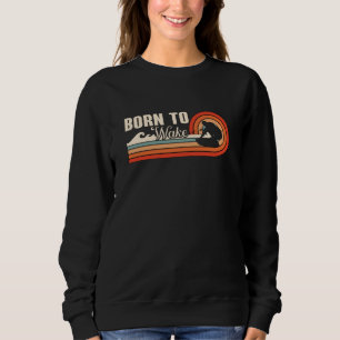 Wakeboard Born To Wake Wakeboarder Wakeboarding Sweatshirt
