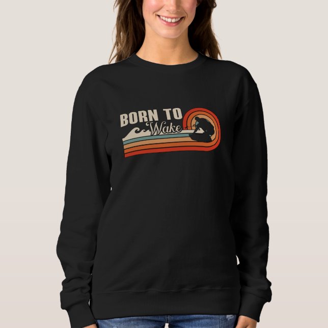 Wakeboard Born To Wake Wakeboarder Wakeboarding Sweatshirt (Front)