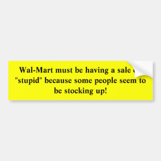 Wal-Mart must be having a sale on "stupid" Bumper Sticker