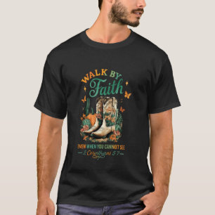 Walk by Faith Even When You Cannot See T-Shirt