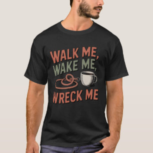 Walk Me, Wake Me, Wreck Me   Funny Pet Parent  T-Shirt