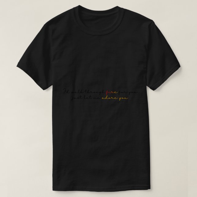 walk through fire for you   T-Shirt (Design Front)