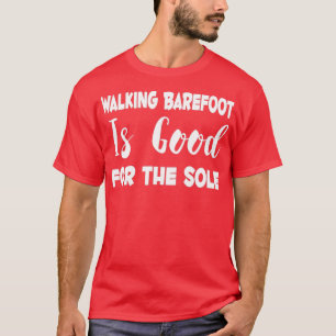 Walking Barefoot Is Good For The Sole T-Shirt