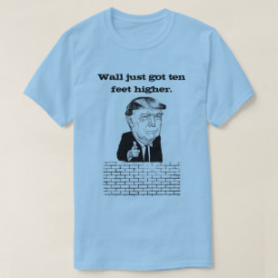 Wall Just Got Ten Feet Higher Donald Trump Shirt