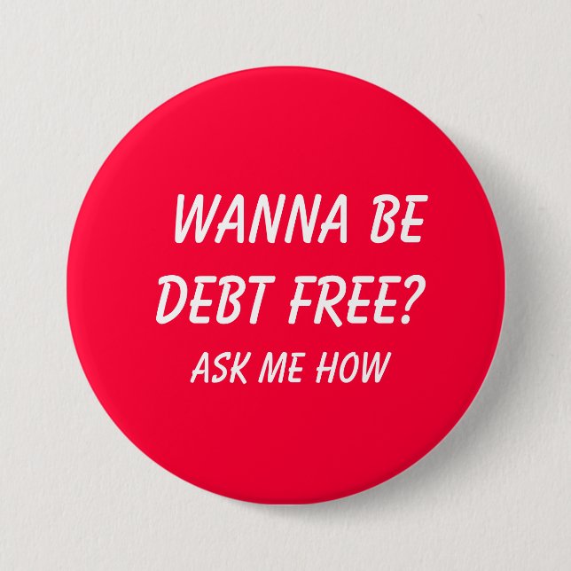 Wanna Be Debt FREE?  , Ask Me How 3 Inch Round Button (Front)