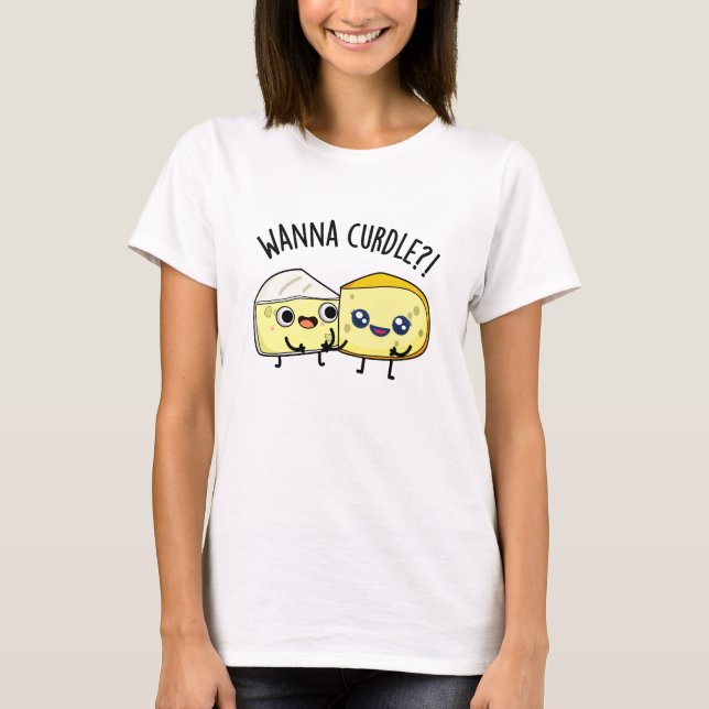 Wanna Curdle Funny Cheese Puns  T-Shirt (Front)