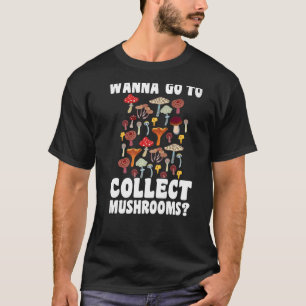 Wanna go to collect Mushrooms Mushroom Hunting  1 T-Shirt