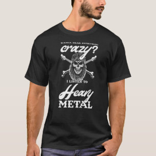 wanna hear something crazy I listen to heavy metal T-Shirt