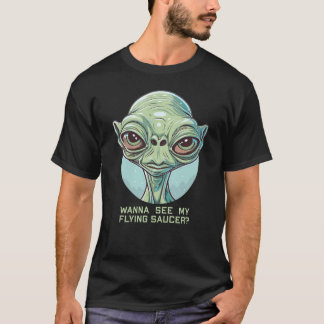 Wanna See My Flying Saucer? T-Shirt