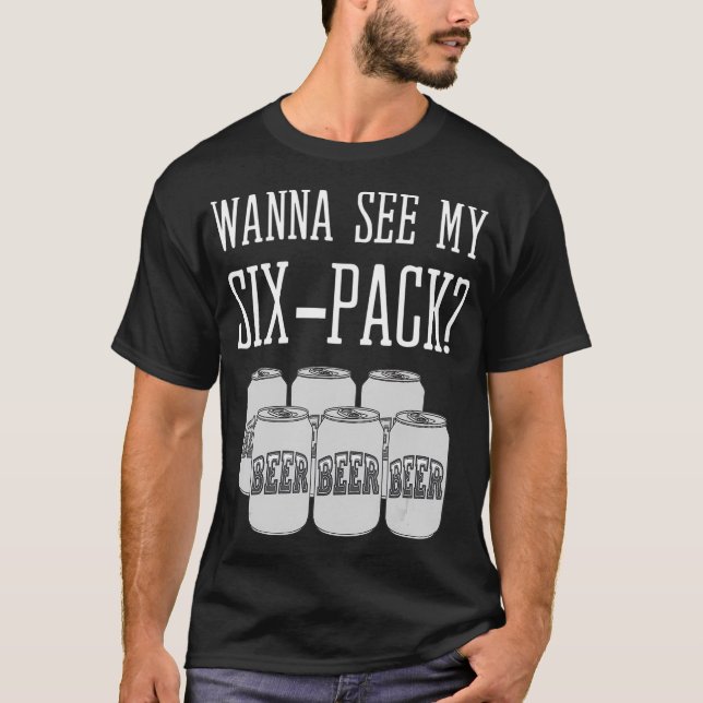 Wanna See My Six Pack Funny Beer Gut Redneck T-Shirt (Front)