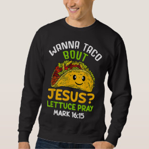 Wanna Taco About Jesus Lettuce Pray Mark 16.15 Sweatshirt