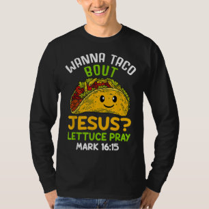 Wanna Taco About Jesus Lettuce Pray Mark 16.15 T-Shirt