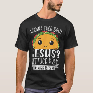 Wanna Taco Bout Jesus Lettuce Pray Mark 1615 Cinco T-Shirt