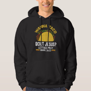 Wanna Taco Bout Jesus Lettuce Pray Mark 1615 Hoodie