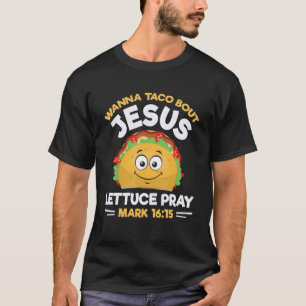 Wanna Taco Bout Jesus Lettuce Pray Mark 1615 Nacho T-Shirt
