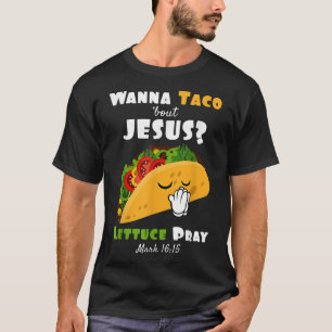 Wanna Taco Bout Jesus Lettuce Pray Religious Humou T-Shirt