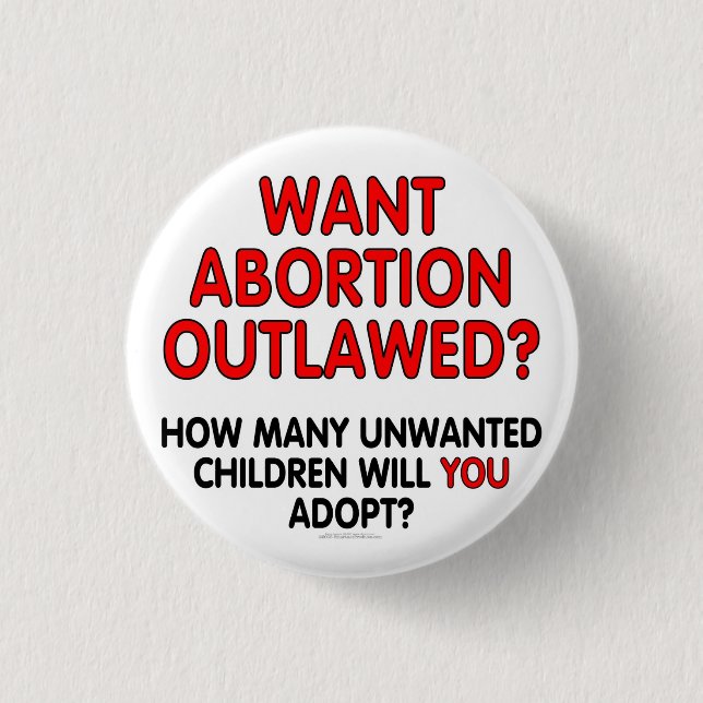 Want abortion outlawed? How many unwanted... 1 Inch Round Button (Front)
