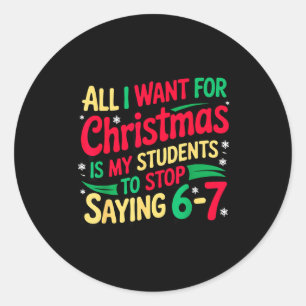 Want For Christmas Is My Students To Stop Saying 6 Classic Round Sticker