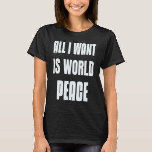 Want To Be At Peace Sign Of All I Want Is World Pe T-Shirt