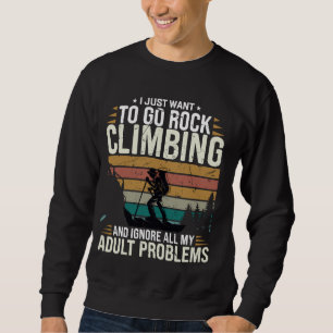 Want To Go Rock Climbing And Ignore All My Adult P Sweatshirt