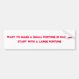 Want to make a small fortune in racing?Start wi... Bumper Sticker