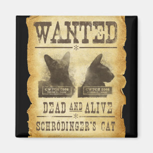 Wanted dead and alive. Schroedinger's cat. Magnet