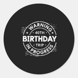 Warning 40th Birthday Trip In Process 40 Years Old Classic Round Sticker