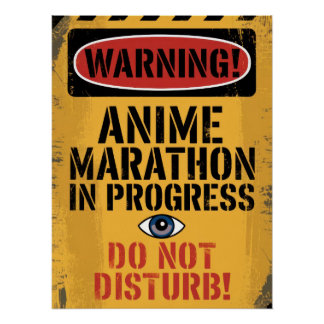 "WARNING! ANIME MARATHON IN PROGRESS. DO NOT POSTER