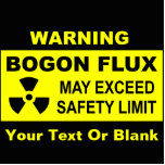 Warning: Bogon Flux Photo Sculpture Magnet<br><div class="desc">A black and yellow warning sign with text reading, "WARNING, BOGON FLUX, MAY EXCEED SAFETY LIMIT." A radioactive material warning symbol also appears. Add your own additional text. The bogon is an elemental particle which carries the property of bogosity, or being bogus (i.e., fake of bad). All humans are natural...</div>