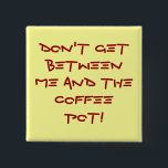 Warning-Don't get between me and the coffee pot! 2 Inch Square Button<br><div class="desc">Don't get between me and the coffee pot! Warning.</div>