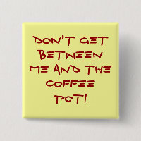 Warning-Don't get between me and the coffee pot!
