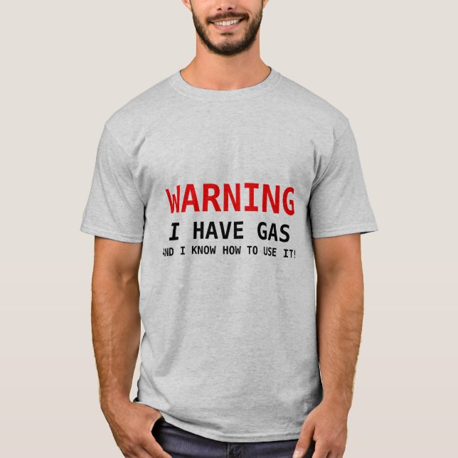 WARNING, I HAVE GAS, AND I KNOW HOW TO USE IT! T-Shirt (Front)